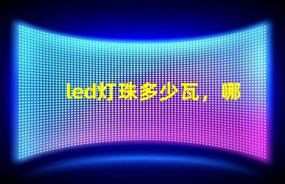 led灯珠多少瓦，哪个的参数比较全？